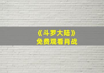 《斗罗大陆》 免费观看肖战